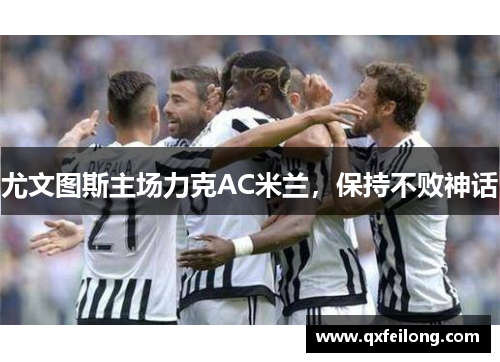 尤文图斯主场力克AC米兰，保持不败神话