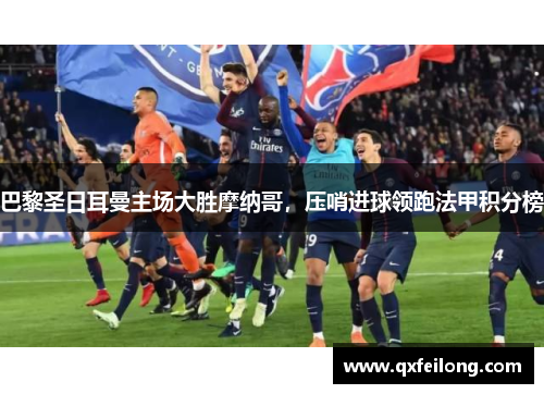 巴黎圣日耳曼主场大胜摩纳哥，压哨进球领跑法甲积分榜