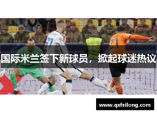 国际米兰签下新球员，掀起球迷热议