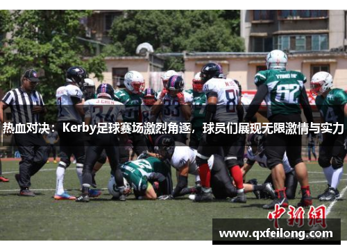 热血对决：Kerby足球赛场激烈角逐，球员们展现无限激情与实力