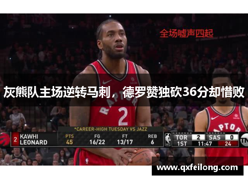 灰熊队主场逆转马刺，德罗赞独砍36分却惜败
