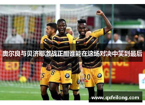 奥尔良与贝济耶激战正酣谁能在这场对决中笑到最后