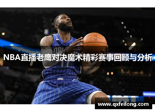 NBA直播老鹰对决魔术精彩赛事回顾与分析