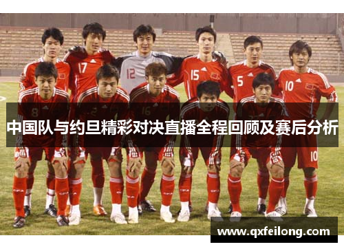 中国队与约旦精彩对决直播全程回顾及赛后分析