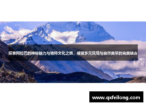探索阿拉巴的神秘魅力与独特文化之旅，感受多元风情与自然美景的完美结合