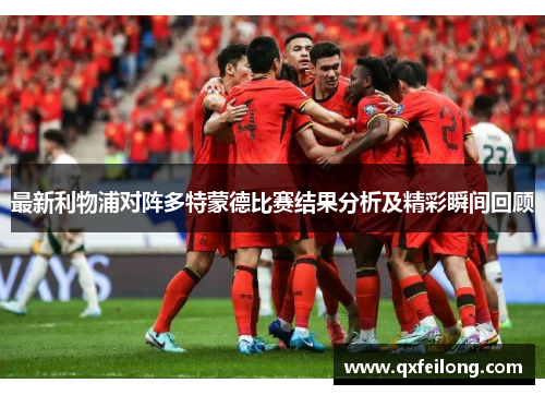 最新利物浦对阵多特蒙德比赛结果分析及精彩瞬间回顾