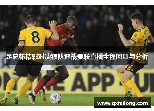 足总杯精彩对决狼队迎战曼联直播全程回顾与分析