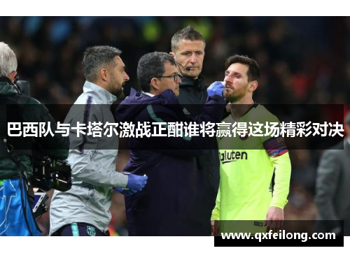 巴西队与卡塔尔激战正酣谁将赢得这场精彩对决