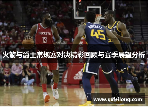 火箭与爵士常规赛对决精彩回顾与赛季展望分析